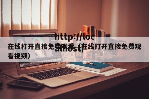 在线打开直接免费观看（在线打开直接免费观看视频）