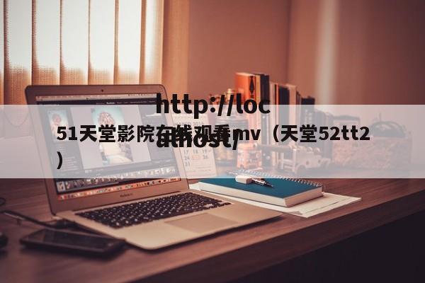 51天堂影院在线观看mv（天堂52tt2）