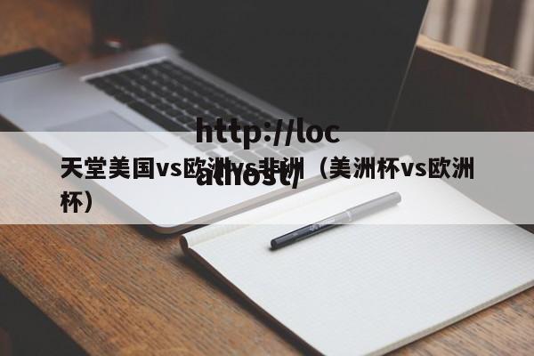 天堂美国vs欧洲vs非洲（美洲杯vs欧洲杯）