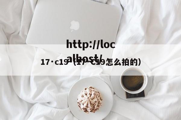17·c19（17·C19怎么拍的）