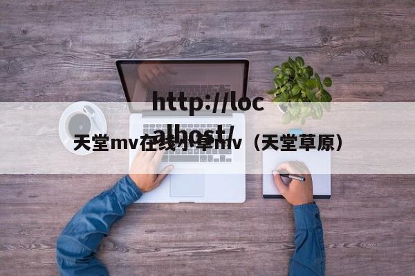 天堂mv在线小草mv（天堂草原）