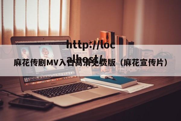 麻花传剧MV入口高清免费版（麻花宣传片）
